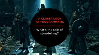 What’s the role of
storytelling?
A CLOSER LOOK
AT PROGRAMMATIC
 