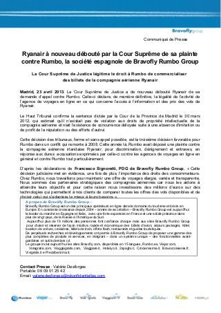 Communiqué de Presse


Ryanair à nouveau débouté par la Cour Suprême de sa plainte
contre Rumbo, la société espagnole de Bravofly Rumbo Group
       La Cour Suprême de Justice légitime le droit à Rumbo de commercialiser
                    des billets de la compagnie aérienne Ryanair

Madrid, 23 avril 2013. La Cour Suprême de Justice a de nouveau débouté Ryanair de sa
demande d’appel contre Rumbo. Celle-ci déclare, de manière définitive, la légalité de l’activité de
l’agence de voyages en ligne en ce qui concerne l’accès à l’information et des prix des vols de
Ryanair.

Le Haut Tribunal confirme la sentence dictée par la Cour de la Province de Madrid le 30 mars
2012, qui estimait qu’il n’existait pas de violation aux droits de propriété intellectuelle de la
compagnie aérienne et niait l’existence de concurrence déloyale suite à une absence d’imitation ou
de profit de la réputation ou des efforts d’autrui.

Cette décision des tribunaux, ferme et sans appel possible, est la troisième décision favorable pour
Rumbo dans un conflit qui remonte à 2008. Cette année là, Rumbo avait déposé une plainte contre
la compagnie aérienne irlandaise Ryanair, pour discrimination, dénigrement et entraves, en
réponse aux dures accusations exprimées par celle-ci contre les agences de voyages en ligne en
général et contre Rumbo tout particulièrement.

D’après les déclarations de Francesco Signoretti, PDG de Bravofly Rumbo Group, « Cette
décision judiciaire met en évidence, une fois de plus, l’importance des droits des consommateurs.
Chez Rumbo, nous travaillons pour maintenir une offre de voyages élargie, variée et transparente.
Nous sommes des partenaires stratégiques des compagnies aériennes car nous les aidons à
atteindre leurs objectifs et pour cette raison nous investissons des millions d’euros sur des
technologies qui permettent à nos clients de comparer toutes les offres des vols disponibles et de
choisir celui qui s’adaptera le mieux à leurs besoins ».
   A propos de Bravofly Rumbo Group :
   Bravofly Rumbo Group est un des principaux opérateurs en ligne dans le domaine du tourisme et loisirs en
   Europe. En constante croissance depuis 2004 – année de sa création – Bravofly Rumbo Group est aujourd'hui
   le leader du marché en Espagne et Italie, avec une forte expansion en France et une solide présence dans
   plus de vingt pays, de la Russie à l'Amérique du Sud.
    Aujourd'hui plus de 19 millions des personnes font confiance chaque mois aux sites Bravofly Rumbo Group
    pour choisir et réserver de façon intuitive, rapide et économique des billets d'avion, séjours packagés, hôtel,
   location de voiture, croisières, billets de train, offres flash, restaurants et guides touristiques.
   De perpétuels recherches et développements ont permis à Bravofly Rumbo Group de proposer une gamme des
   plus complètes de produits et services, en intégrant – dans un système unique – des fonctionnalités avant-
   gardistes et outils derniers cri.
   Le groupe inclut aujourd’hui les sites Bravofly.com, disponibles en 15 langues, Rumbo.es, Viajar.com,
      Volagratis.com, Viaggiagratis.com, Viaggiare.it, Hotelyo.it, 2spaghi.it, Crocierissime.it, Bravocroisieres.fr,
   Vivigratis.it e Prezzibenzina.it.



Contact Presse : Valérie Desforges
Portable: 06 09 01 25 42
Email: valeriedesforges@rpkonfidentielles.com
 