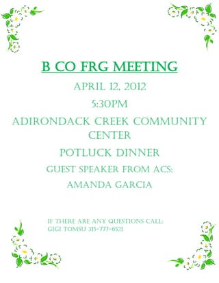 B Co FRG Meeting
           April 12, 2012
                5:30pm
Adirondack Creek Community
          Center
       Potluck dinner
    Guest Speaker from ACS:
         Amanda garcia



    If there are any questions call:
    Gigi Tomsu 315-777-6521
 