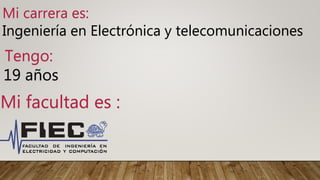 Mi carrera es:
Ingeniería en Electrónica y telecomunicaciones
Tengo:
19 años
Mi facultad es :
 