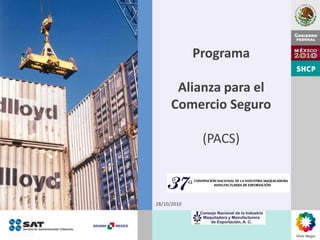 Programa

       Alianza para el
      Comercio Seguro

              (PACS)



28/10/2010
 