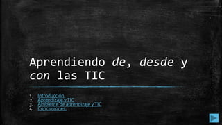 Aprendiendo de, desde y
con las TIC
1. Introducción.
2. Aprendizaje yTIC
3. Ambiente de aprendizaje yTIC
4. Conclusiones.
 