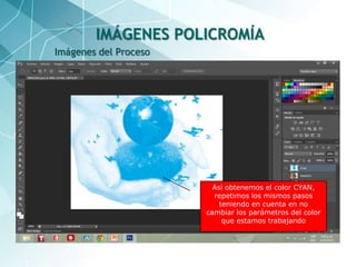 34
Imágenes del Proceso
IMÁGENES POLICROMÍA
Así obtenemos el color CYAN,
repetimos los mismos pasos
teniendo en cuenta en no
cambiar los parámetros del color
que estamos trabajando
 