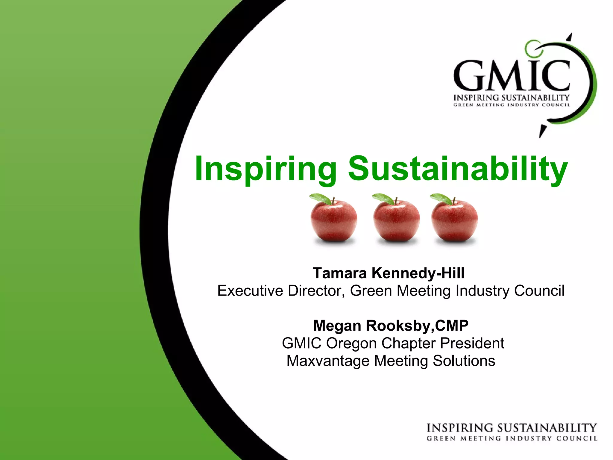 Tamara Kennedy-Hill  Executive Director, Green Meeting Industry Council Megan Rooksby,CMP GMIC Oregon Chapter President Maxvantage Meeting Solutions Inspiring Sustainability 
