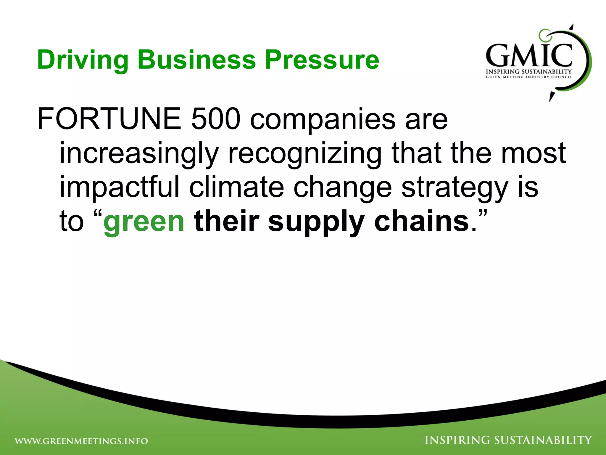 Driving Business Pressure FORTUNE 500 companies are increasingly recognizing that the most impactful climate change strategy is to “ green   their supply chains .” 