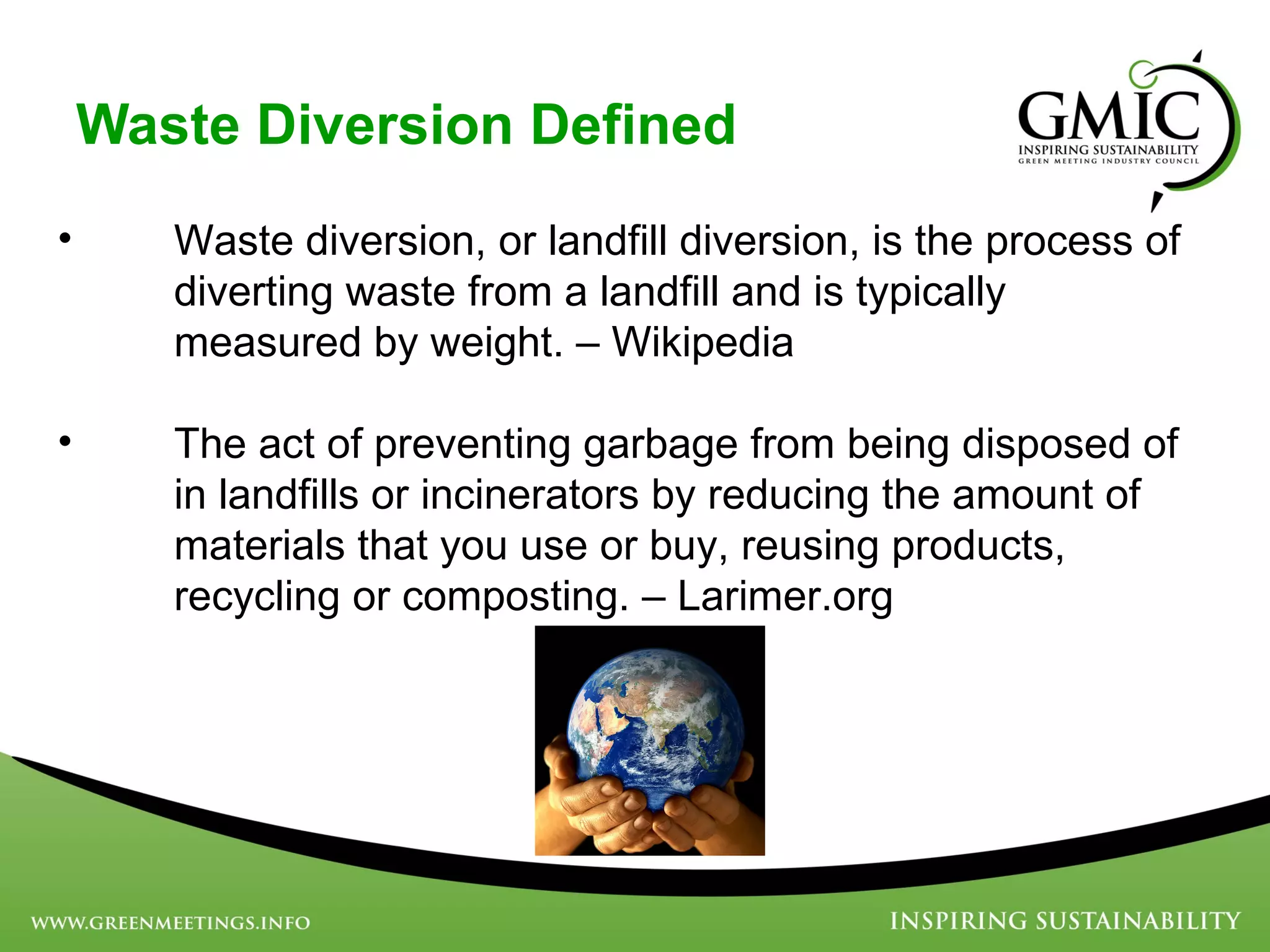 Waste Diversion Defined Waste diversion, or landfill diversion, is the process of diverting waste from a landfill and is typically measured by weight. – Wikipedia The act of preventing garbage from being disposed of in landfills or incinerators by reducing the amount of materials that you use or buy, reusing products, recycling or composting. – Larimer.org  