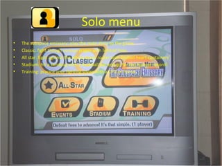 Solo menu The subspace emissary: play the main story to the game.  Classic: fight though various stages with limited lives.  All star: fight against the whole brawl roster with limited heart containers’ Stadium: hit a sandbag with a baseball bat and go for the highest record! Training: pracice your fighting styles with a CPU or friend. 