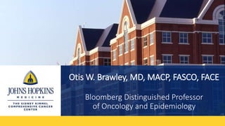 Otis W. Brawley, MD, MACP, FASCO, FACE
sss
Bloomberg Distinguished Professor
of Oncology and Epidemiology
 