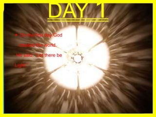 DAY 1On the first day God    created the world. He said, “Let there be Light.”