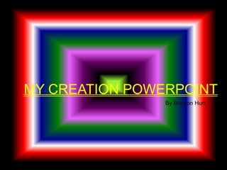 MY CREATION POWERPOINT By Braxton Hurt 