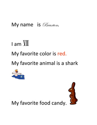 My name is Braxton.


I am
My favorite color is red.
My favorite animal is a shark




My favorite food candy.
 