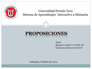 Universidad Fermín Toro Sistema de Aprendizajes Interactivo a Distancia 
Autor: 
Brayam Castillo V-24.990.144 
Estructuras Discreta SAIA B 
Cabudare, Octubre de 2014  