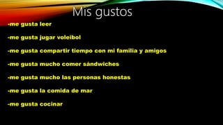 -me gusta leer
-me gusta jugar voleibol
-me gusta compartir tiempo con mi familia y amigos
-me gusta mucho comer sándwiches
-me gusta mucho las personas honestas
-me gusta la comida de mar
-me gusta cocinar
 