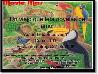 Un viejo que leía novelas de amor Autor :Luís Sepulveda Curso :1-D Fecha de entrega:22-05-2008 