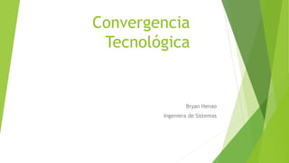 Convergencia
Tecnológica
Bryan Henao
Ingeniera de Sistemas
 