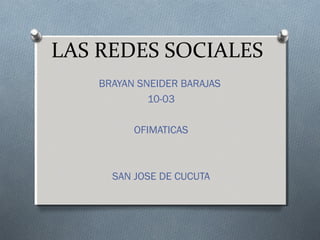 LAS REDES SOCIALES
BRAYAN SNEIDER BARAJAS
10-03
OFIMATICAS
SAN JOSE DE CUCUTA
 