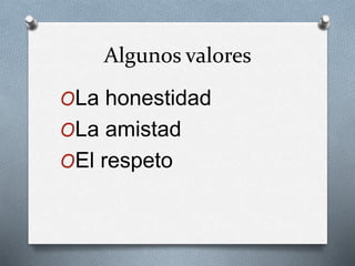 Algunos valores
OLa honestidad
OLa amistad
OEl respeto