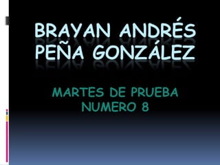 BRAYAN ANDRÉS
PEÑA GONZÁLEZ
MARTES DE PRUEBA
NUMERO 8

 