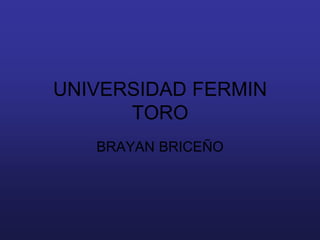 UNIVERSIDAD FERMIN
      TORO
   BRAYAN BRICEÑO
 