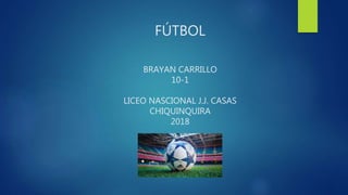 FÚTBOL
BRAYAN CARRILLO
10-1
LICEO NASCIONAL J.J. CASAS
CHIQUINQUIRA
2018
 