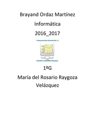 Brayand Ordaz Martínez
Informática
2016_2017
1ºG
María del Rosario Raygoza
Velázquez
 