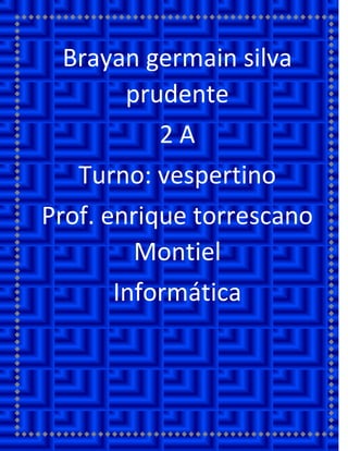 Brayan germain silva prudente 2 A Turno: vespertino Prof. enrique torrescano Montiel Informática 
 