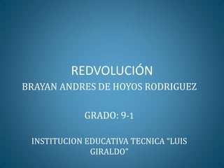 REDVOLUCIÓN
BRAYAN ANDRES DE HOYOS RODRIGUEZ
GRADO: 9-1
INSTITUCION EDUCATIVA TECNICA “LUIS
GIRALDO”
 