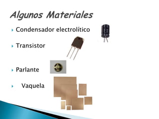    Condensador electrolítico

   Transistor



   Parlante

    Vaquela
 