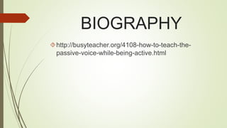 BIOGRAPHY 
http://busyteacher.org/4108-how-to-teach-the-passive- 
voice-while-being-active.html 
 