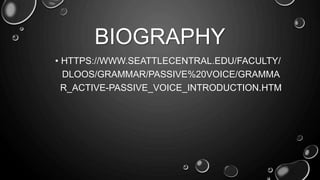 BIOGRAPHY 
• HTTPS://WWW.SEATTLECENTRAL.EDU/FACULTY/ 
DLOOS/GRAMMAR/PASSIVE%20VOICE/GRAMMA 
R_ACTIVE-PASSIVE_VOICE_INTRODUCTION.HTM 
 