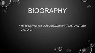BIOGRAPHY 
• HTTPS://WWW.YOUTUBE.COM/WATCH?V=QTQB4 
2W7OIG 
