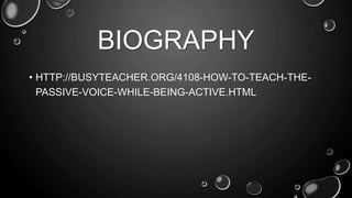 BIOGRAPHY 
• HTTP://BUSYTEACHER.ORG/4108-HOW-TO-TEACH-THE-PASSIVE- 
VOICE-WHILE-BEING-ACTIVE.HTML 
 