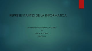 REPRESENTANTES DE LA INFORMATICA
BRAYAN STIVEN MENDEZ RAMIREZ
9ª
LEIDY ALFONSO
09/03/15
 