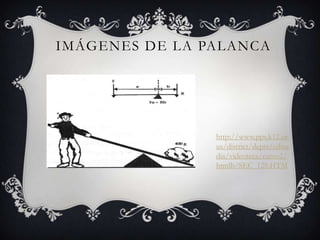 IMÁGENES DE LA PALANCA




                http://www.pps.k12.or.
                us/district/depts/edme
                dia/videoteca/curso2/
                htmlb/SEC_129.HTM
 