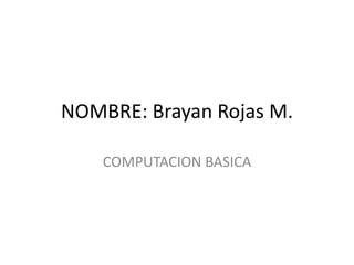 NOMBRE: Brayan Rojas M. COMPUTACIONBASICA 