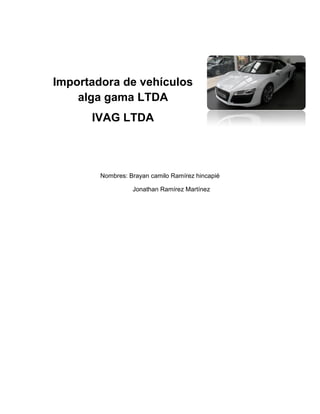 Importadora de vehículos
alga gama LTDA
IVAG LTDA
Nombres: Brayan camilo Ramírez hincapié
Jonathan Ramírez Martínez
 