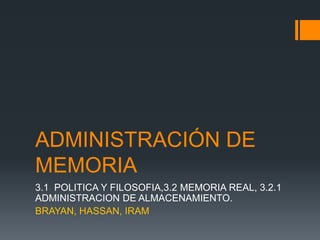 ADMINISTRACIÓN DE
MEMORIA
3.1 POLITICA Y FILOSOFIA,3.2 MEMORIA REAL, 3.2.1
ADMINISTRACION DE ALMACENAMIENTO.
BRAYAN, HASSAN, IRAM
 