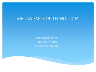 MECANISMOS DE TECNOLOGIA
PRESENTADO POR:
MANUEL PARDO
BRAYAN RODRIGUEZ
 