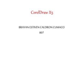 CorelDraw X5
BRAYAN ESTIVEN CALDRONCUMACO
807
 