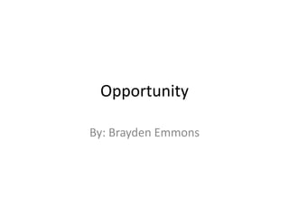 Opportunity 
By: Brayden Emmons 
 