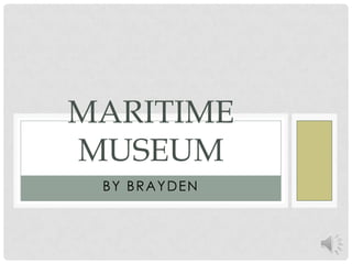 BY BRAYDEN Maritime Museum 