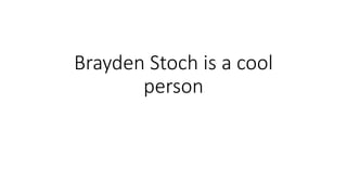 Brayden Stoch is a cool
person
 