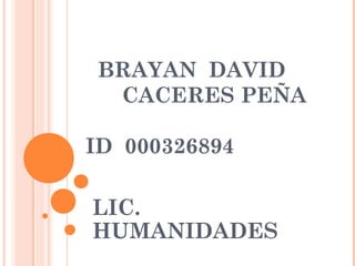 BRAYAN DAVID
 CACERES PEÑA

ID 000326894

LIC.
HUMANIDADES
 