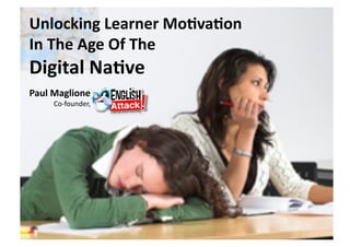 Unlocking Learner Mo/va/on  
In The Age Of The  
Digital Na/ve 
Paul Maglione 
              Co‐founder, 
 