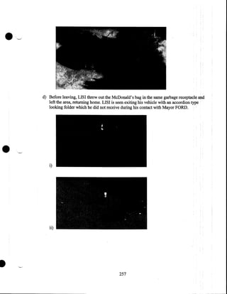 d) Before leaving, LISI threw out the McDonald's bag in the same garbage receptacle and
left the area, returning home. LISI is seen exiting his vehicle with an accordion type
looking folder which he did not receive during his contact with Mayor FORD .

•

i)

ii)

I
257

 