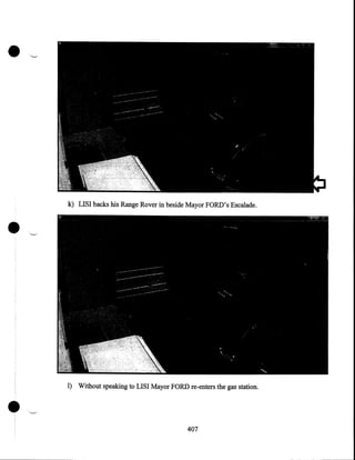 •

•

k) LISI backs his Range Rover in beside Mayor FORD's Escalade .

•

I) Without speaking to LISI Mayor FORD re-enters the gas station.

407

 