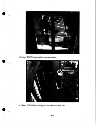•

•

•

m) Mayor FORD heads straight to the washroom .

n) Mayor FORD brings the bag into the washroom with him .

408

 