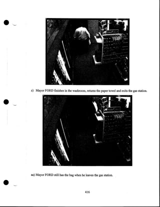 •

•

•

z) Mayor FORD fmishes in the washroom, returns the paper towel and exits the gas station.

aa) Mayor FORD still has the bag when he leaves the gas station.

416

 
