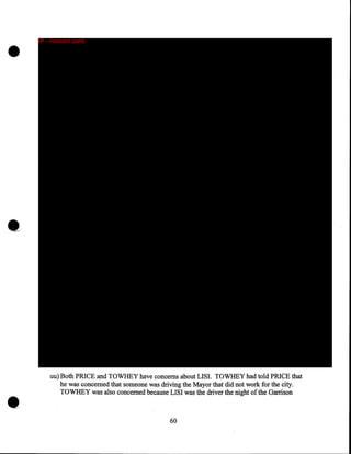 •

IP - innocent party

•

•

uu) Both PRICE and TOWHEY have concerns about LISI. TO WHEY had told PRICE that
he was concerned that someone was driving the Mayor that did not work for the city.
TO WHEY was also concerned because LISI was the driver the night of the Garrison

60

 