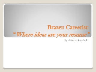 Brazen Careerist: “Where ideas are your resume” By :Brittany Keenhold 